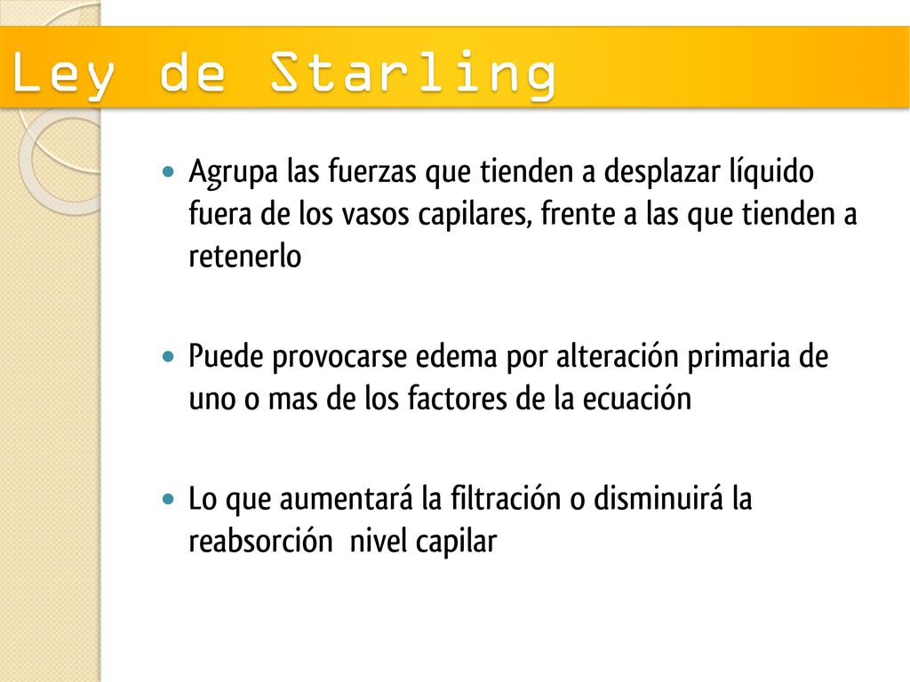 Ley de Starling Agrupa las fuerzas que tienden a desplazar líquido fuera de los vasos capilares, frente a las que tienden a retenerlo.