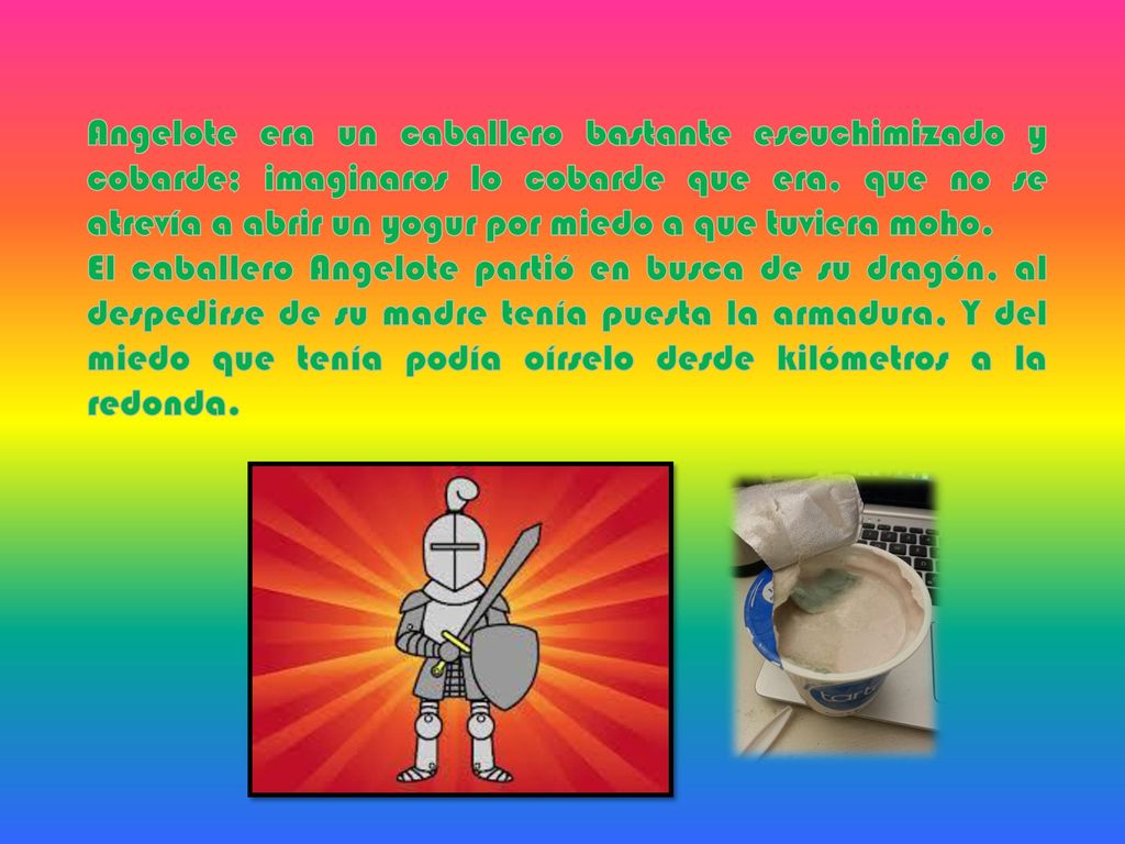 Angelote era un caballero bastante escuchimizado y cobarde; imaginaros lo cobarde que era, que no se atrevía a abrir un yogur por miedo a que tuviera moho.