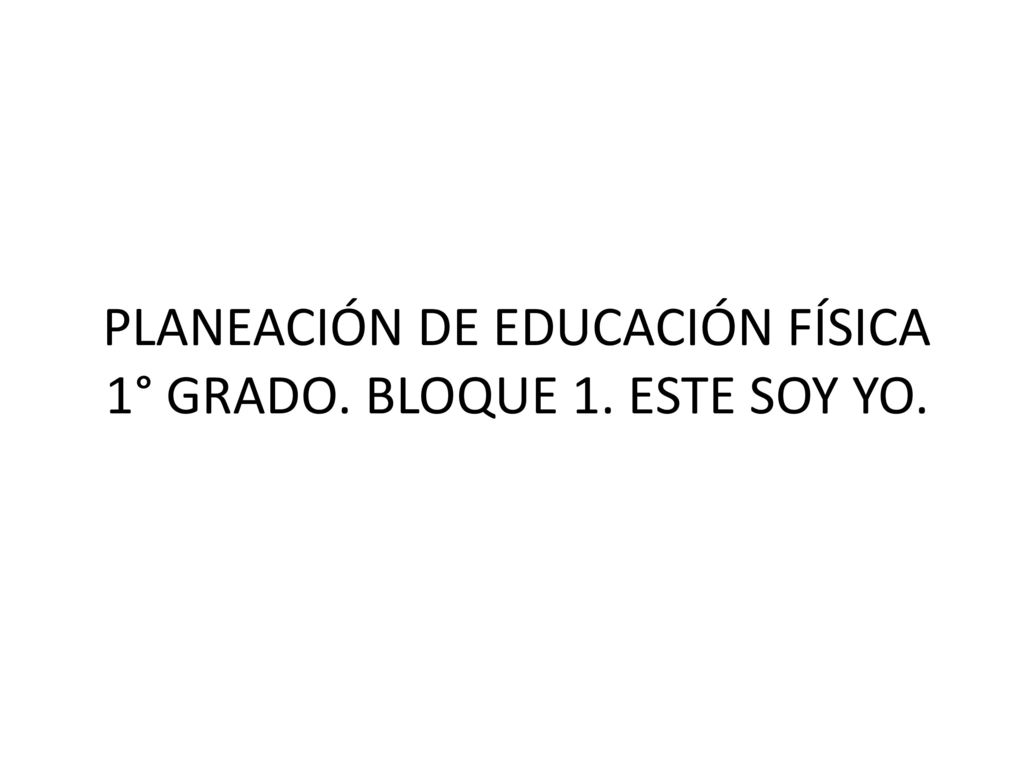PLANEACIÓN DE EDUCACIÓN FÍSICA 1° GRADO. BLOQUE 1. ESTE SOY YO.