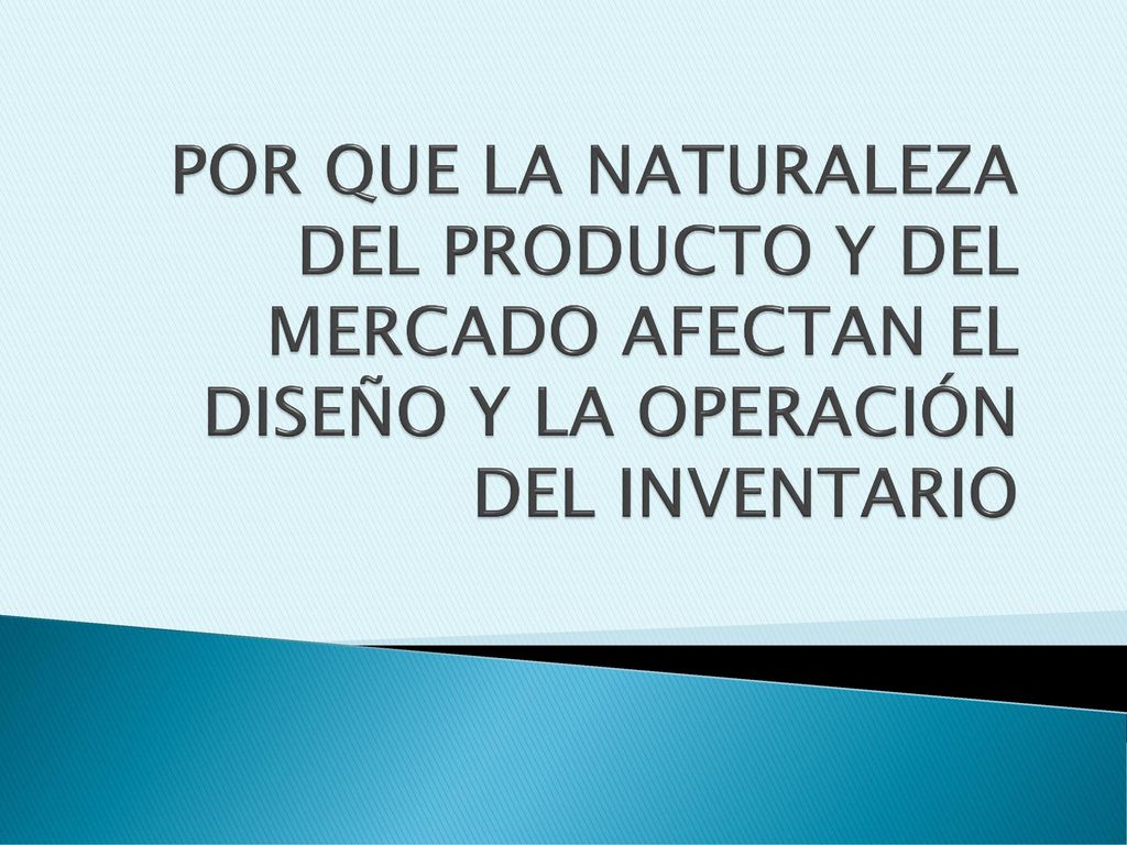POR QUE LA NATURALEZA DEL PRODUCTO Y DEL MERCADO AFECTAN EL DISEÑO Y LA OPERACIÓN DEL INVENTARIO