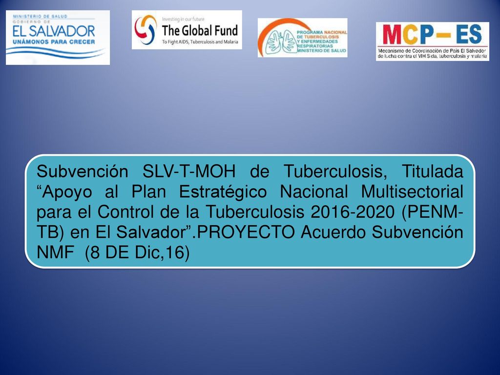 Subvención SLV-T-MOH de Tuberculosis, Titulada Apoyo al Plan Estratégico Nacional Multisectorial para el Control de la Tuberculosis (PENM-TB) en El Salvador .PROYECTO Acuerdo Subvención NMF (8 DE Dic,16)