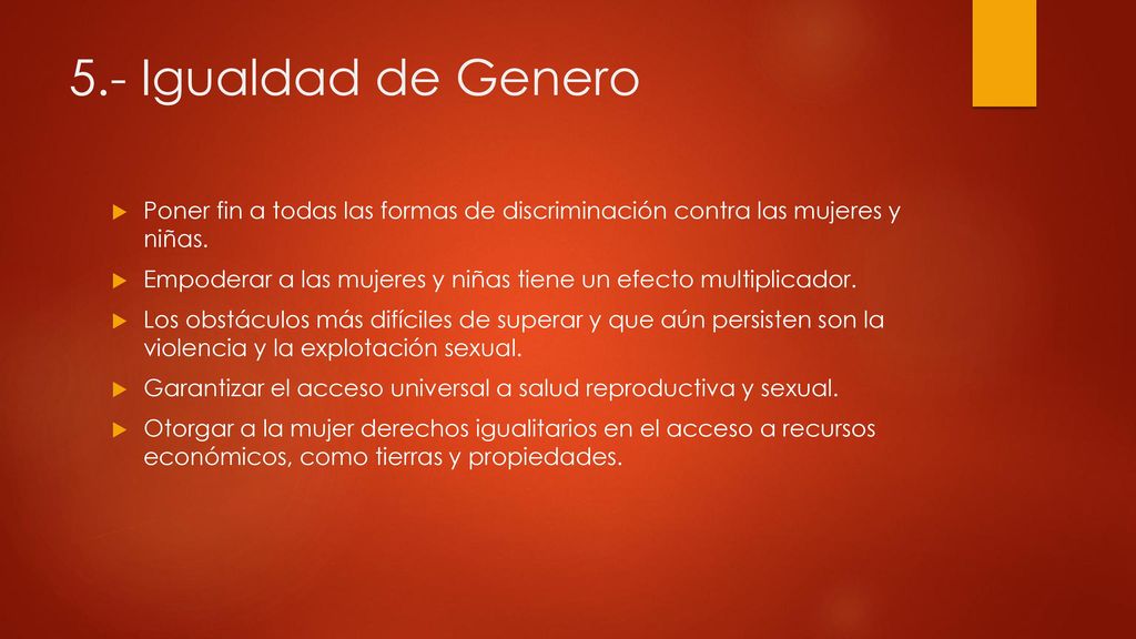 5.- Igualdad de Genero Poner fin a todas las formas de discriminación contra las mujeres y niñas.