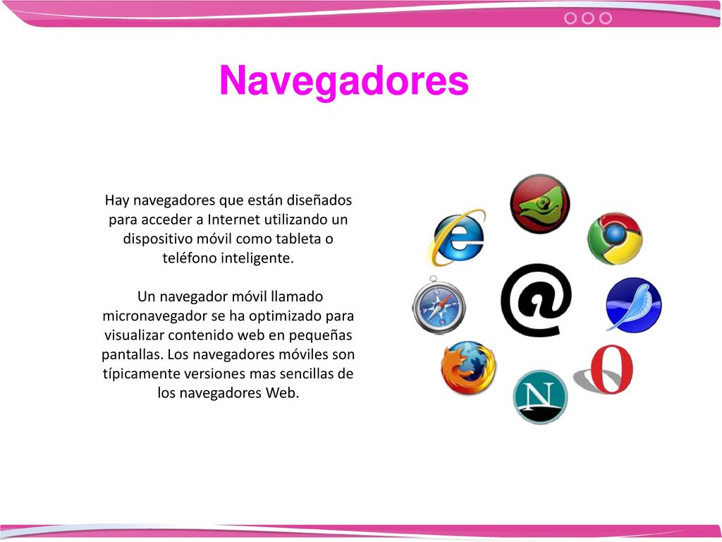 Navegadores Hay navegadores que están diseñados para acceder a Internet utilizando un dispositivo móvil como tableta o teléfono inteligente.