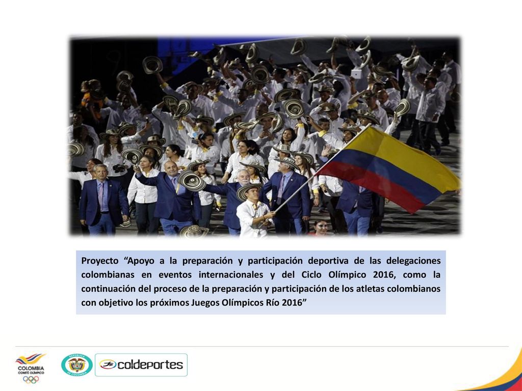 Proyecto Apoyo a la preparación y participación deportiva de las delegaciones colombianas en eventos internacionales y del Ciclo Olímpico 2016, como la continuación del proceso de la preparación y participación de los atletas colombianos con objetivo los próximos Juegos Olímpicos Río 2016