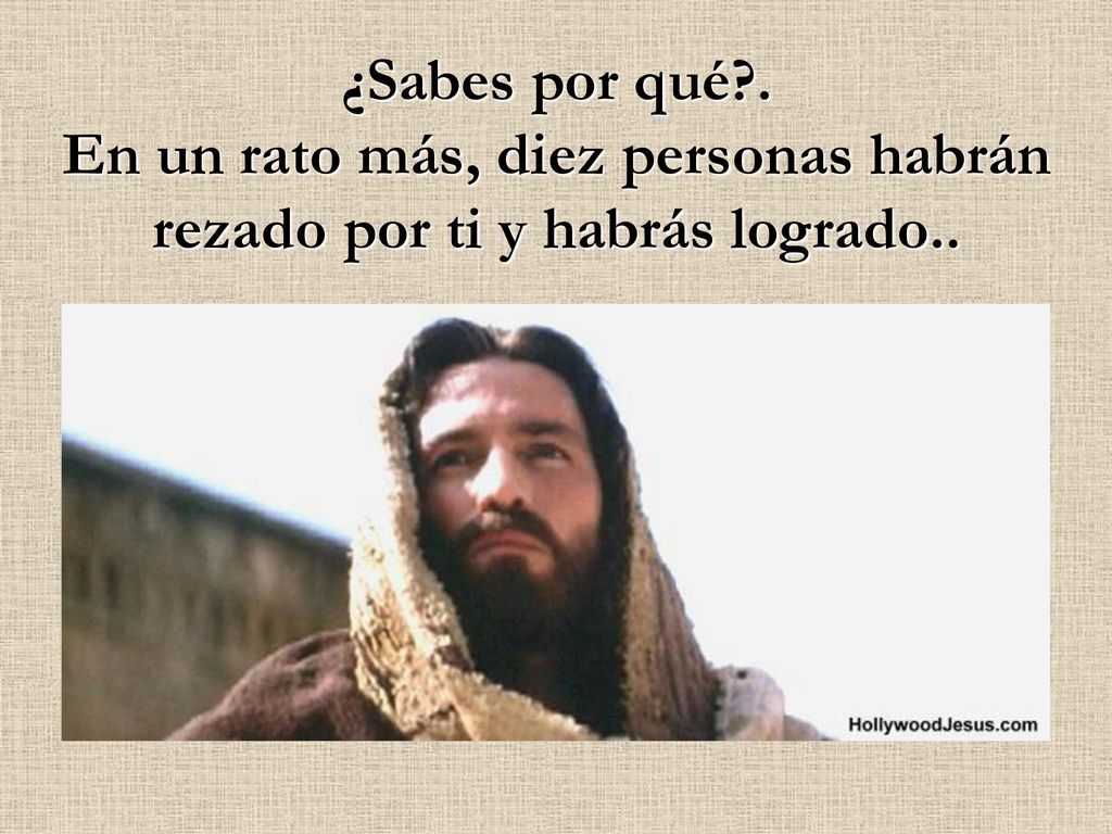 ¿Sabes por qué . En un rato más, diez personas habrán rezado por ti y habrás logrado..