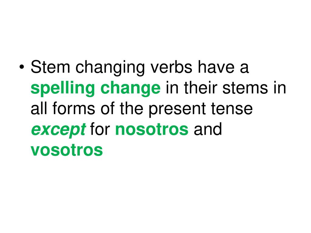 Stem changing verbs have a spelling change in their stems in all forms of the present tense except for nosotros and vosotros