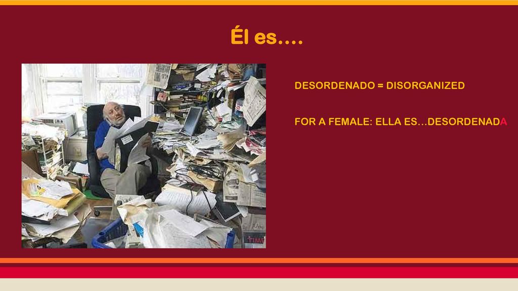 Él es…. DESORDENADO = DISORGANIZED FOR A FEMALE: ELLA ES…DESORDENADA