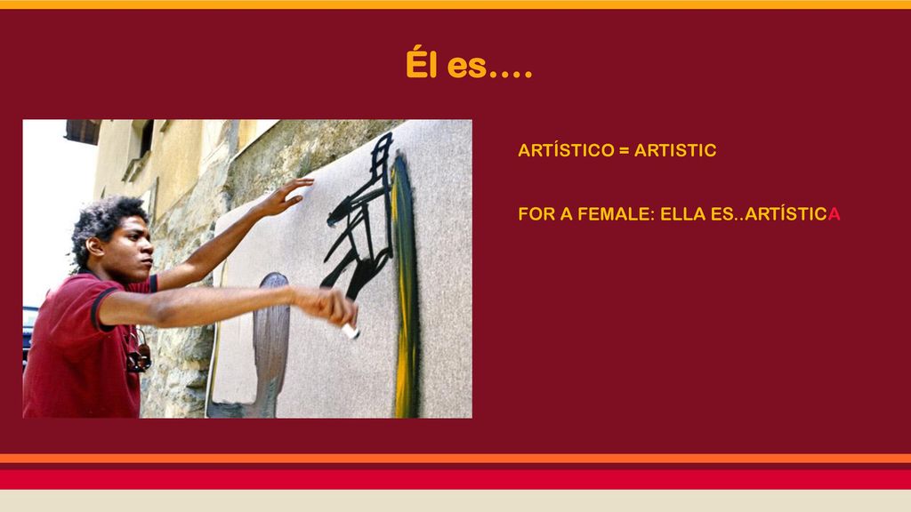 Él es…. ARTÍSTICO = ARTISTIC FOR A FEMALE: ELLA ES..ARTÍSTICA