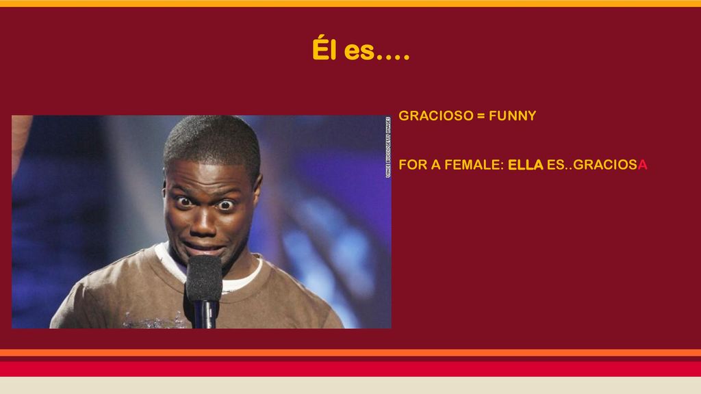 Él es…. GRACIOSO = FUNNY FOR A FEMALE: ELLA ES..GRACIOSA