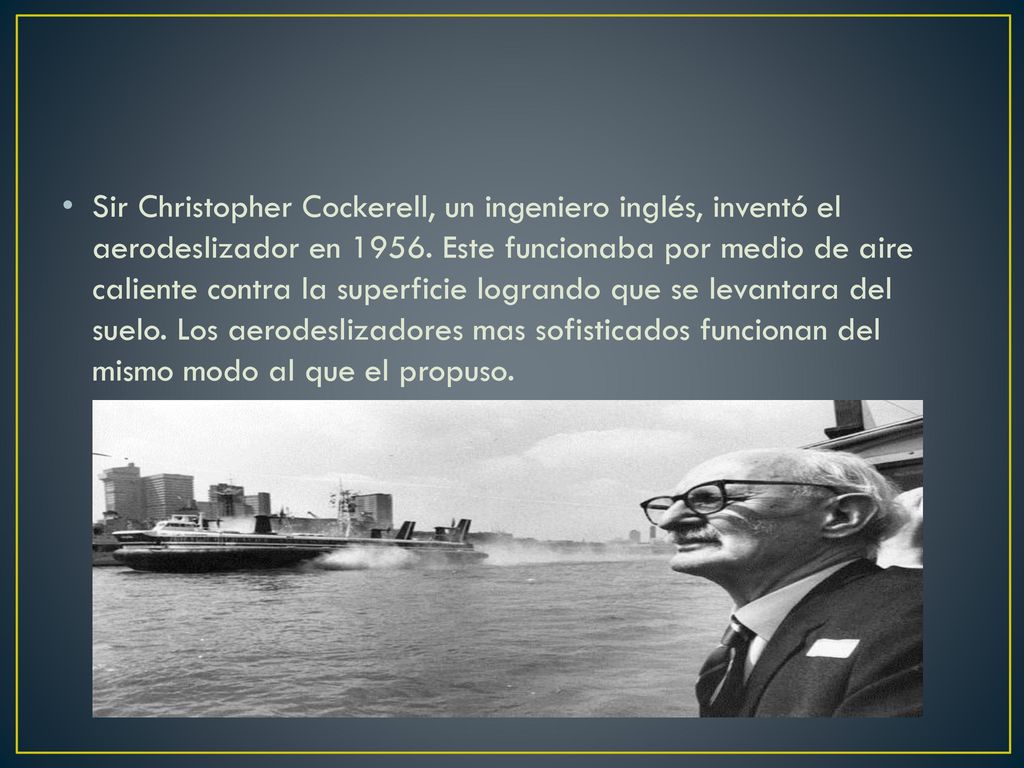 Sir Christopher Cockerell, un ingeniero inglés, inventó el aerodeslizador en 1956.