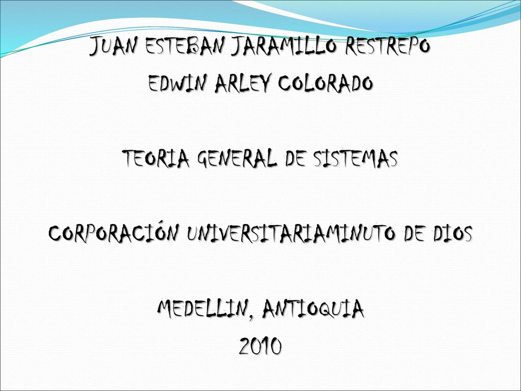 JUAN ESTEBAN JARAMILLO RESTREPO EDWIN ARLEY COLORADO TEORIA GENERAL DE SISTEMAS CORPORACIÓN UNIVERSITARIAMINUTO DE DIOS MEDELLIN, ANTIOQUIA 2010