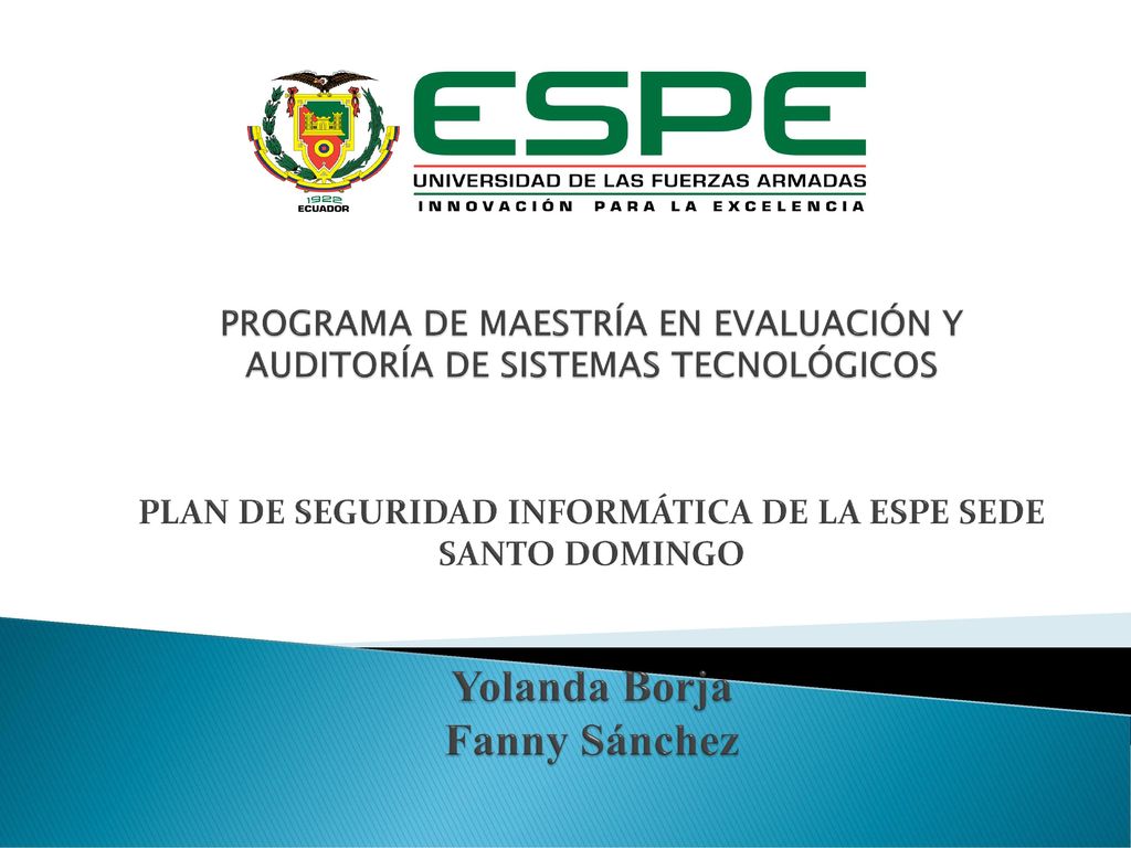 PROGRAMA DE MAESTRÍA EN EVALUACIÓN Y AUDITORÍA DE SISTEMAS TECNOLÓGICOS PLAN DE SEGURIDAD INFORMÁTICA DE LA ESPE SEDE SANTO DOMINGO Yolanda Borja Fanny Sánchez