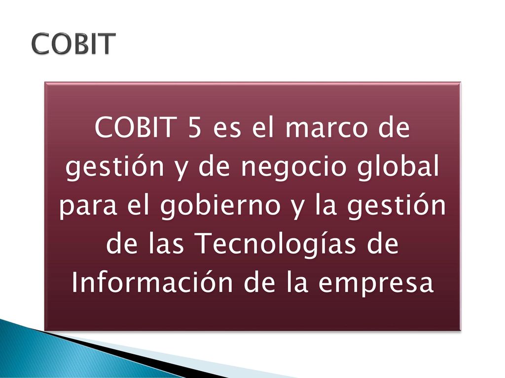 COBIT COBIT 5 es el marco de gestión y de negocio global para el gobierno y la gestión de las Tecnologías de Información de la empresa.