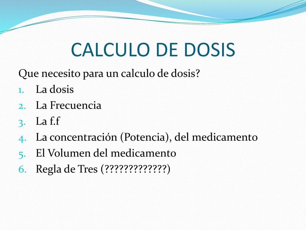 CALCULO DE DOSIS Que necesito para un calculo de dosis La dosis