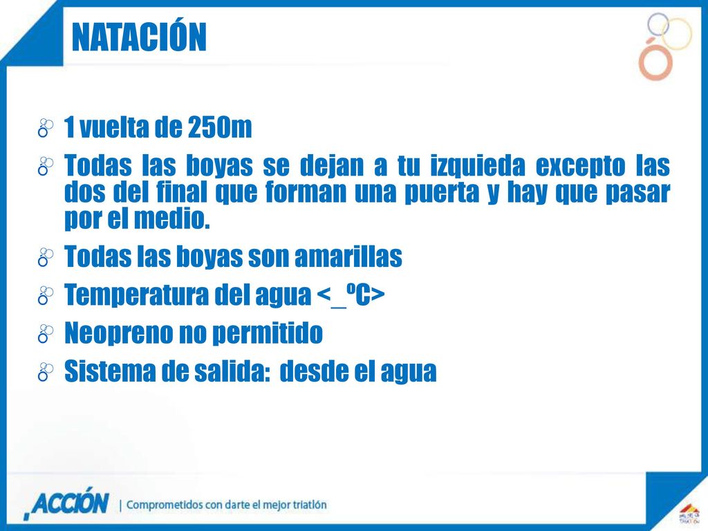 natación 1 vuelta de 250m. Todas las boyas se dejan a tu izquieda excepto las dos del final que forman una puerta y hay que pasar por el medio.