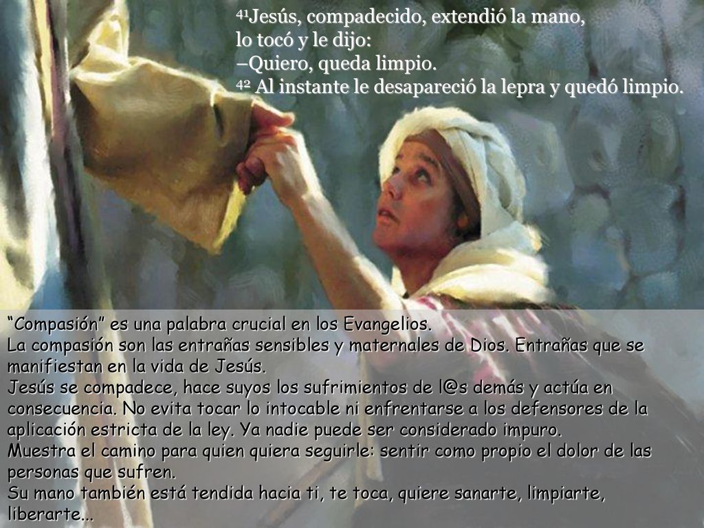 41Jesús, compadecido, extendió la mano, lo tocó y le dijo: –Quiero, queda limpio. 42 Al instante le desapareció la lepra y quedó limpio.