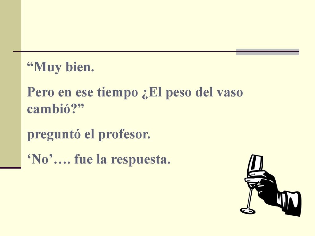 Muy bien. Pero en ese tiempo ¿El peso del vaso cambió preguntó el profesor.