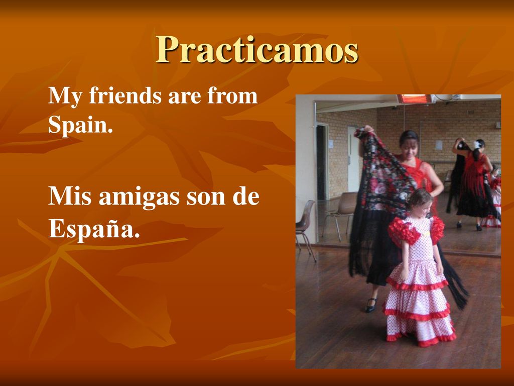 Practicamos My friends are from Spain. Mis amigas son de España.
