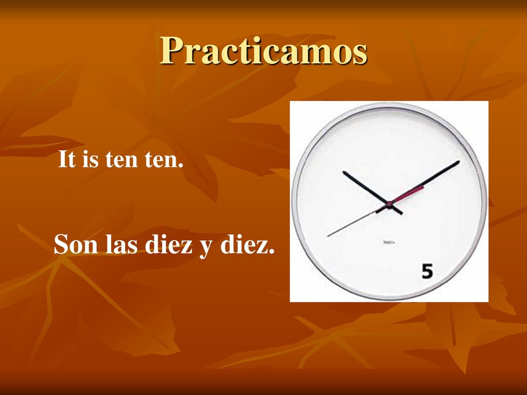 Practicamos It is ten ten. Son las diez y diez.