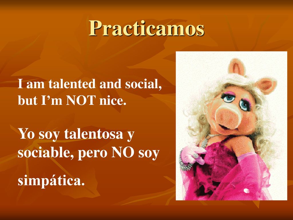 Practicamos Yo soy talentosa y sociable, pero NO soy simpática.