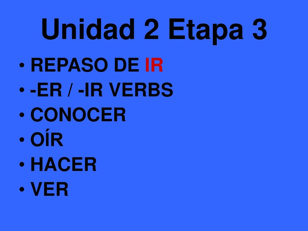 Unidad 2 Etapa 3 REPASO DE IR -ER / -IR VERBS CONOCER OĺR HACER VER
