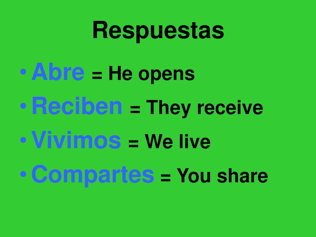 Respuestas Abre = He opens Reciben = They receive Vivimos = We live Compartes = You share