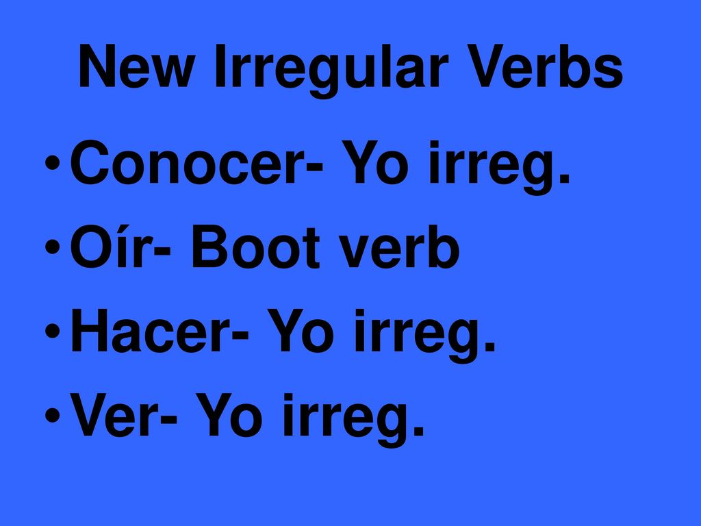 New Irregular Verbs Conocer- Yo irreg. Oír- Boot verb Hacer- Yo irreg. Ver- Yo irreg.