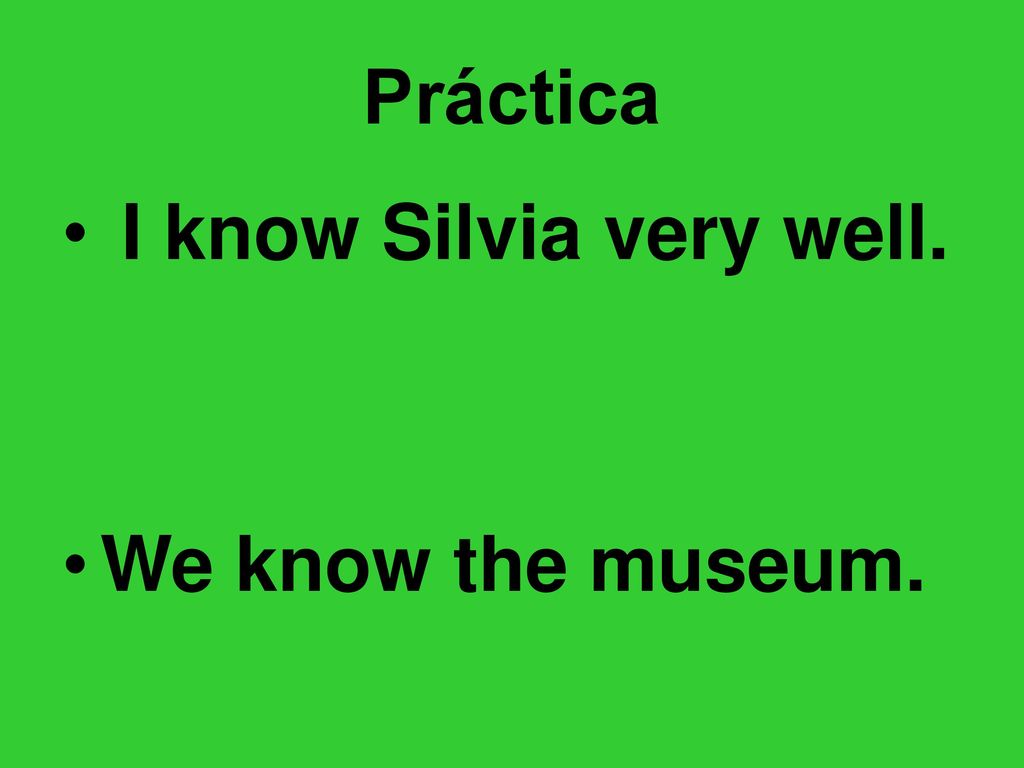 Práctica I know Silvia very well. We know the museum.