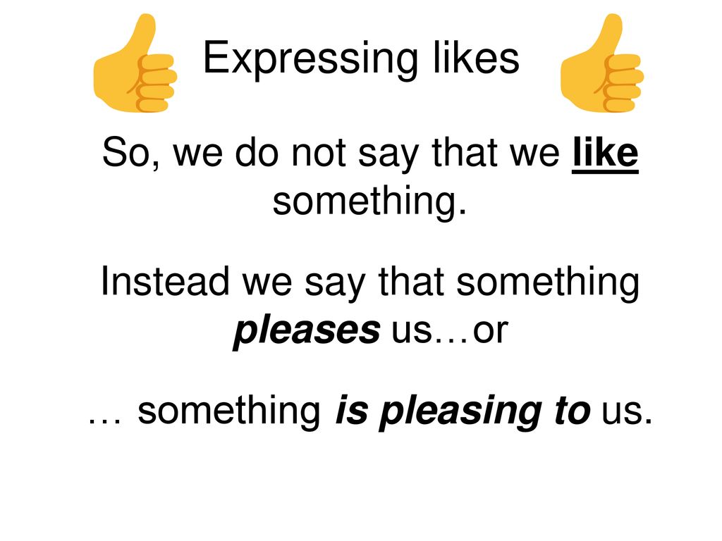 Expressing likes So, we do not say that we like something.