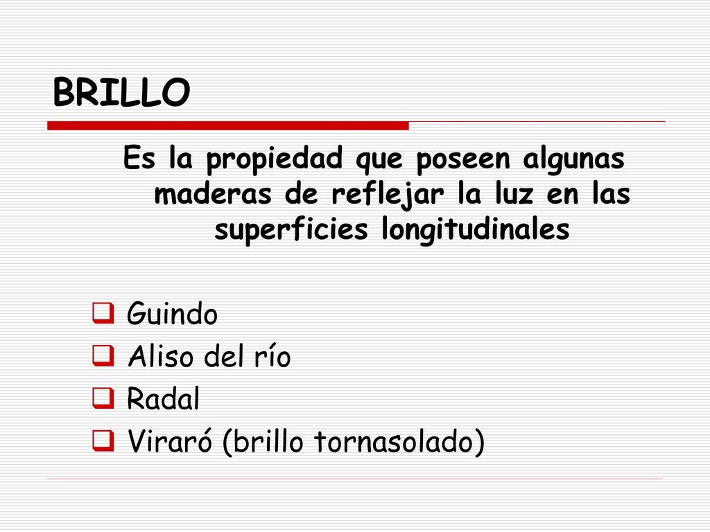 BRILLO Es la propiedad que poseen algunas maderas de reflejar la luz en las superficies longitudinales.