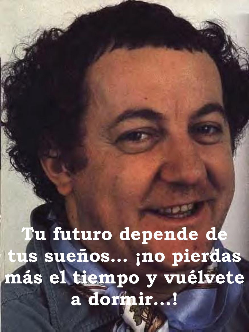 Tu futuro depende de tus sueños… ¡no pierdas más el tiempo y vuélvete a dormir...!
