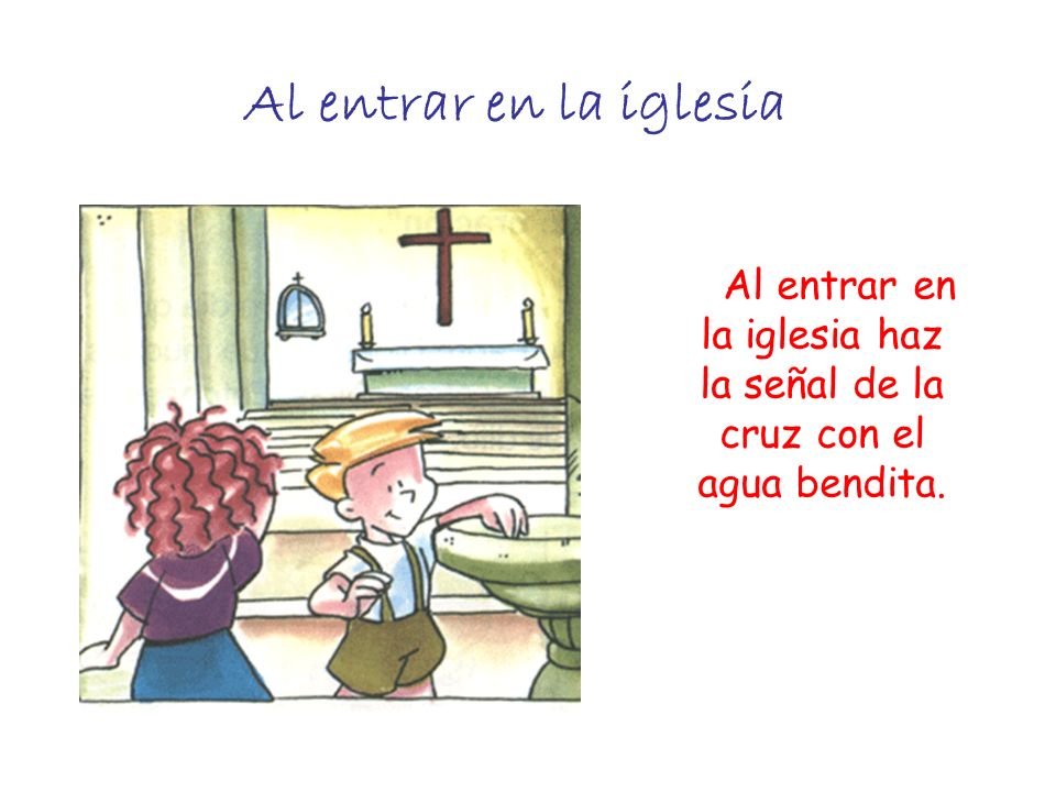 Al entrar en la iglesia haz la señal de la cruz con el agua bendita.