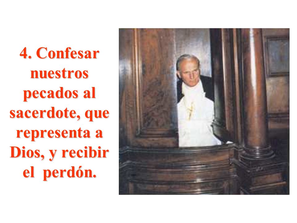 4. Confesar nuestros pecados al sacerdote, que representa a Dios, y recibir el perdón.