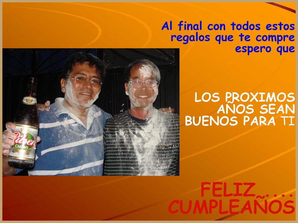 FELIZ .... CUMPLEAÑOS . LOS PROXIMOS AÑOS SEAN BUENOS PARA TI
