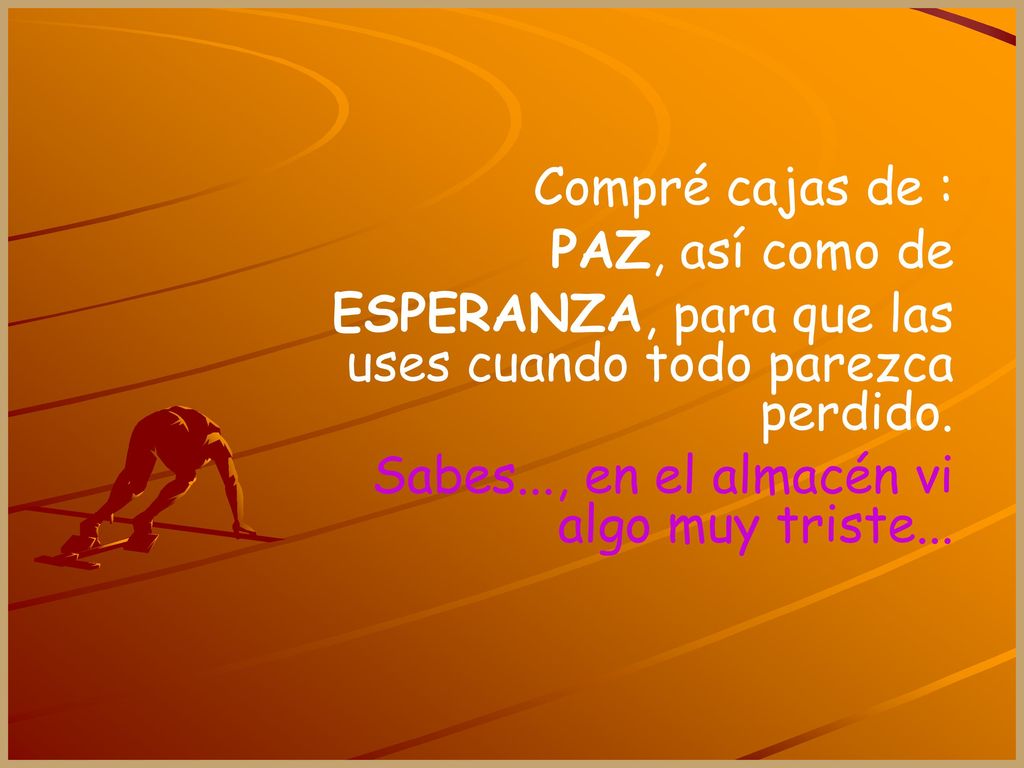 Compré cajas de : PAZ, así como de. ESPERANZA, para que las uses cuando todo parezca perdido.