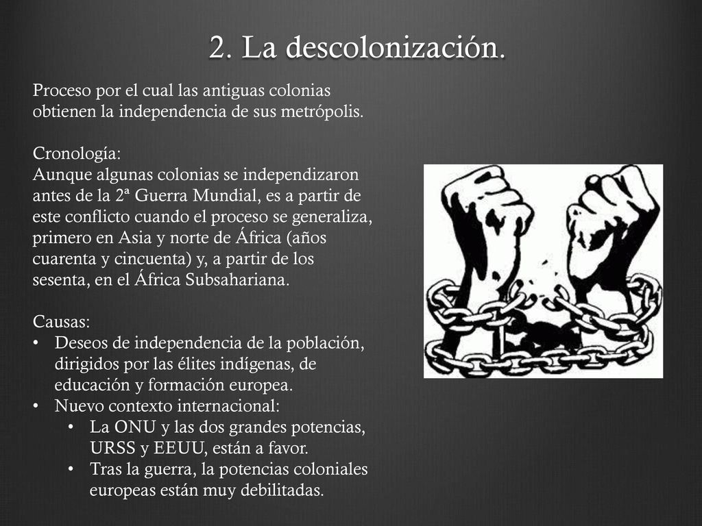 2. La descolonización. Proceso por el cual las antiguas colonias obtienen la independencia de sus metrópolis.