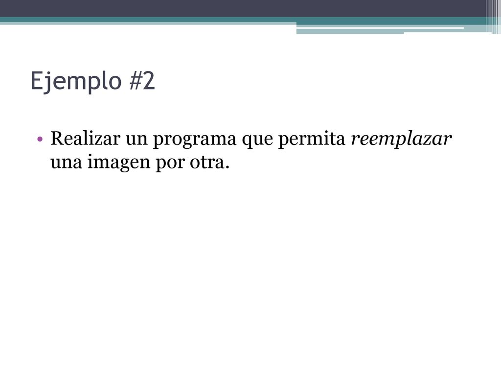 Ejemplo #2 Realizar un programa que permita reemplazar una imagen por otra.