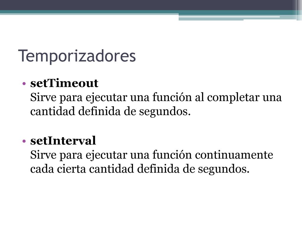 Temporizadores setTimeout Sirve para ejecutar una función al completar una cantidad definida de segundos.