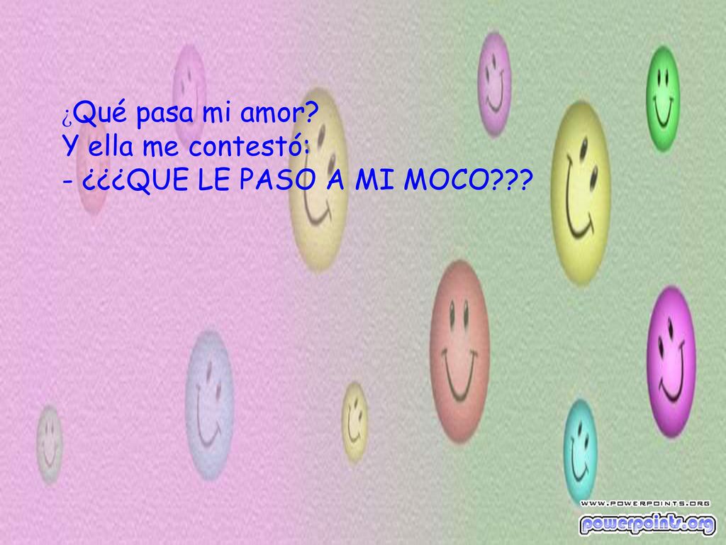 ¿Qué pasa mi amor Y ella me contestó: - ¿¿¿QUE LE PASO A MI MOCO