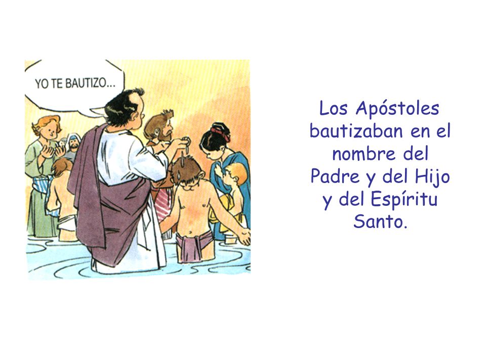Los Apóstoles bautizaban en el nombre del Padre y del Hijo y del Espíritu Santo.