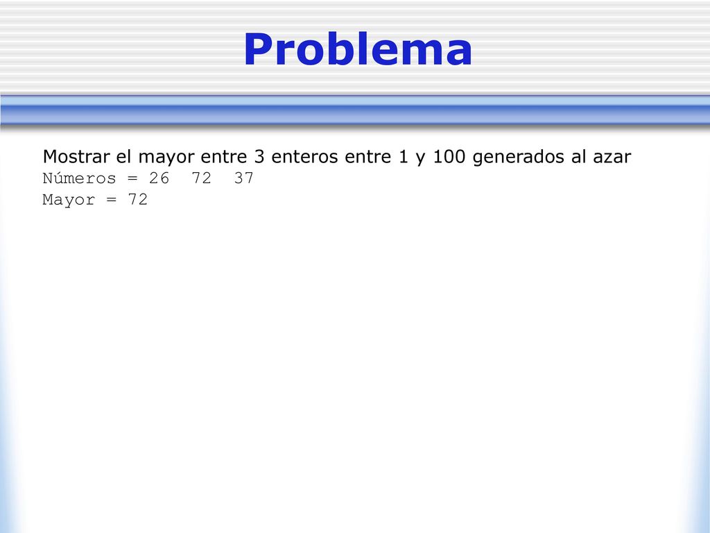 Problema Mostrar el mayor entre 3 enteros entre 1 y 100 generados al azar. Números = Mayor = 72.