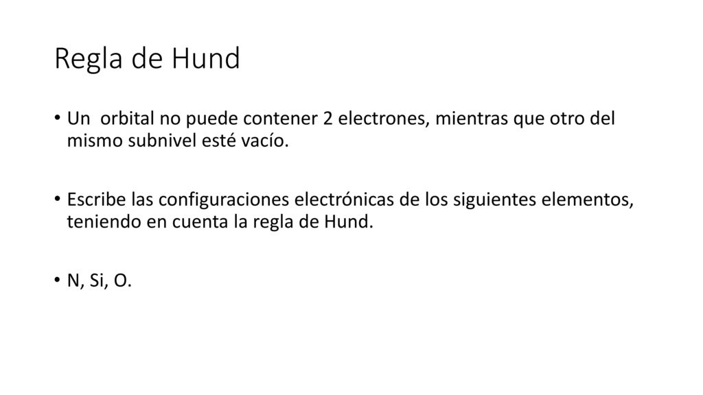 Regla de Hund Un orbital no puede contener 2 electrones, mientras que otro del mismo subnivel esté vacío.