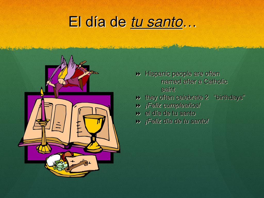El día de tu santo… Hispanic people are often named after a Catholic saint. they often celebrate 2 birthdays