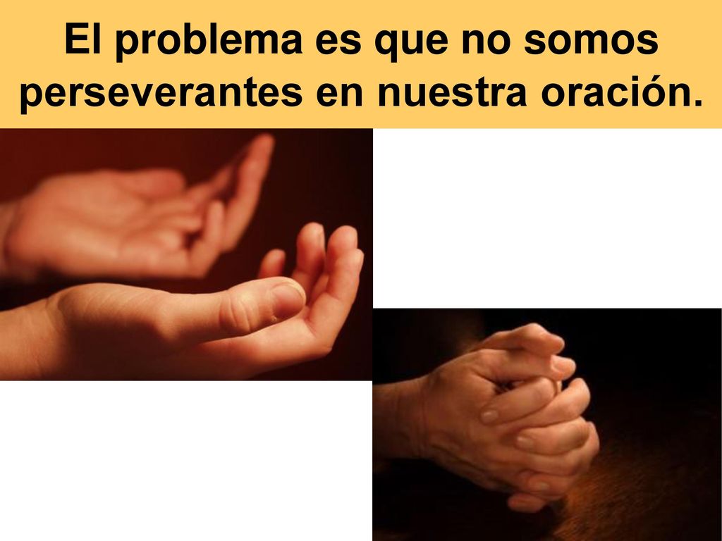 El problema es que no somos perseverantes en nuestra oración.