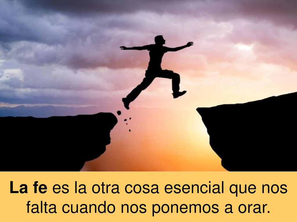 La fe es la otra cosa esencial que nos falta cuando nos ponemos a orar.