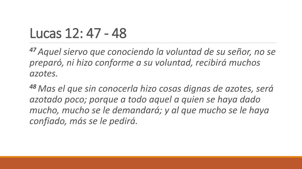 Lucas 12: Aquel siervo que conociendo la voluntad de su señor, no se preparó, ni hizo conforme a su voluntad, recibirá muchos azotes.