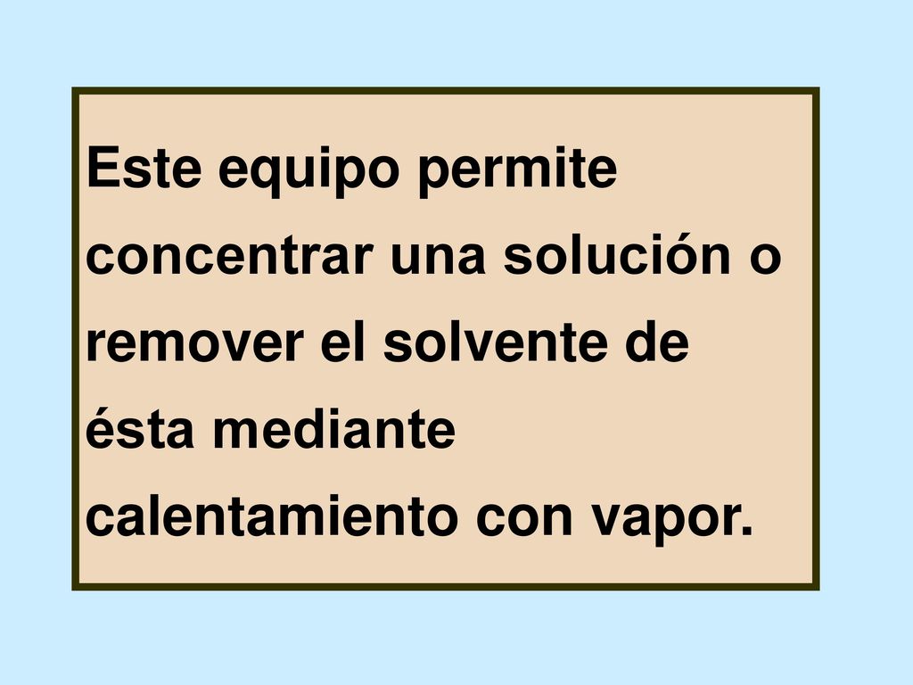 Este equipo permite concentrar una solución o remover el solvente de ésta mediante calentamiento con vapor.