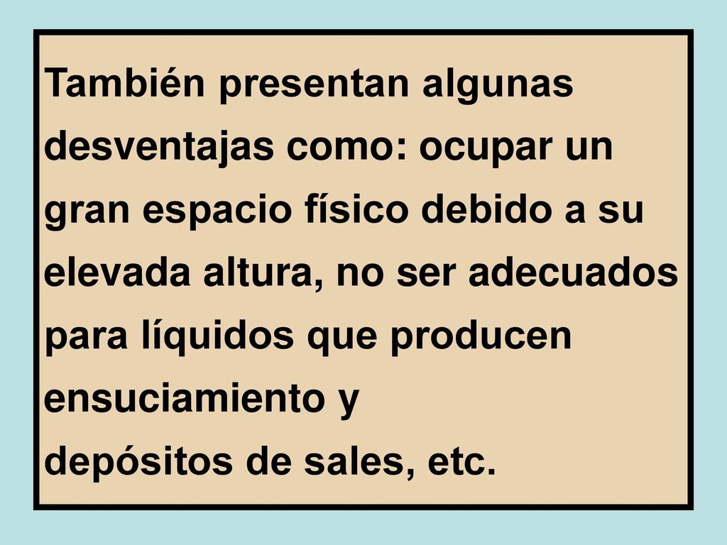 También presentan algunas desventajas como: ocupar un gran espacio físico debido a su elevada altura, no ser adecuados para líquidos que producen ensuciamiento y depósitos de sales, etc.