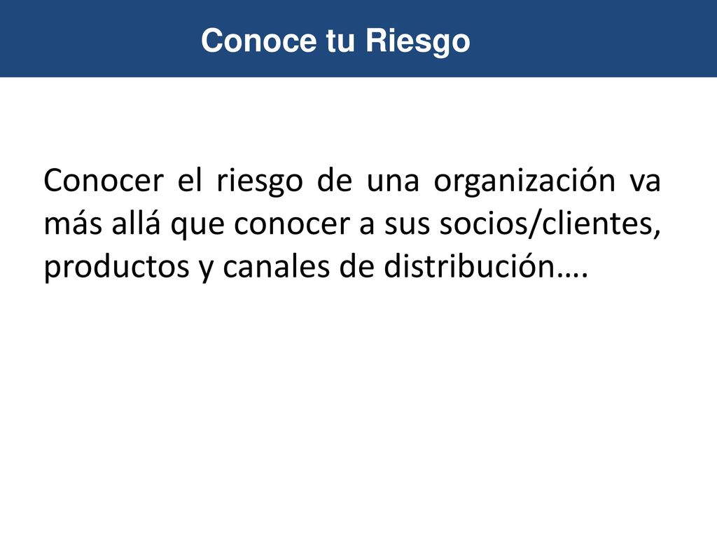Conoce tu Riesgo Conocer el riesgo de una organización va más allá que conocer a sus socios/clientes, productos y canales de distribución….