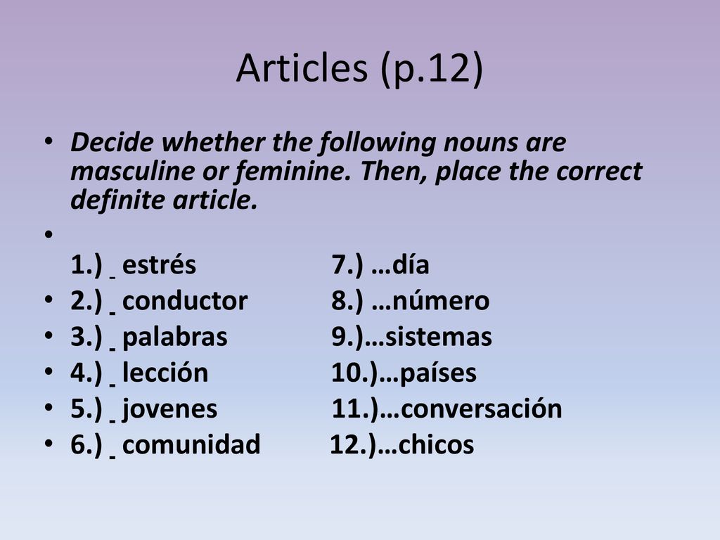 Articles (p.12) Decide whether the following nouns are masculine or feminine. Then, place the correct definite article.